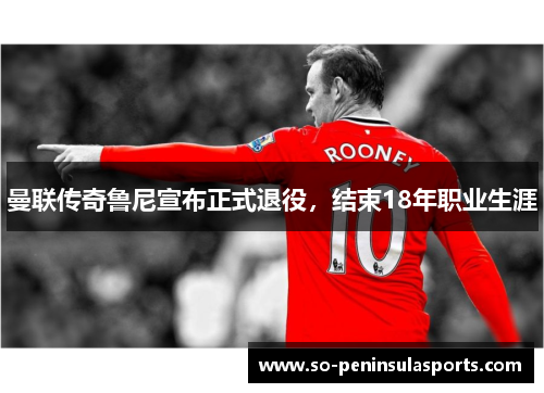 曼联传奇鲁尼宣布正式退役，结束18年职业生涯