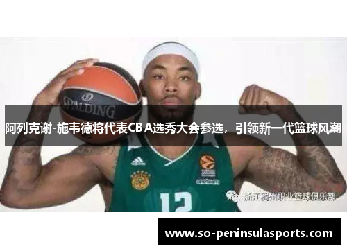 阿列克谢-施韦德将代表CBA选秀大会参选，引领新一代篮球风潮