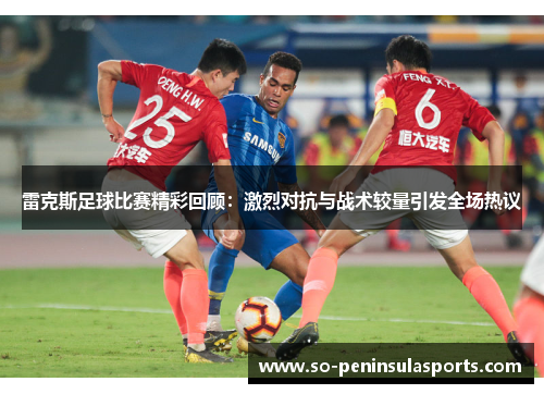 雷克斯足球比赛精彩回顾：激烈对抗与战术较量引发全场热议
