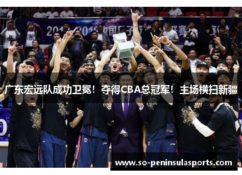 广东宏远队成功卫冕！夺得CBA总冠军！主场横扫新疆